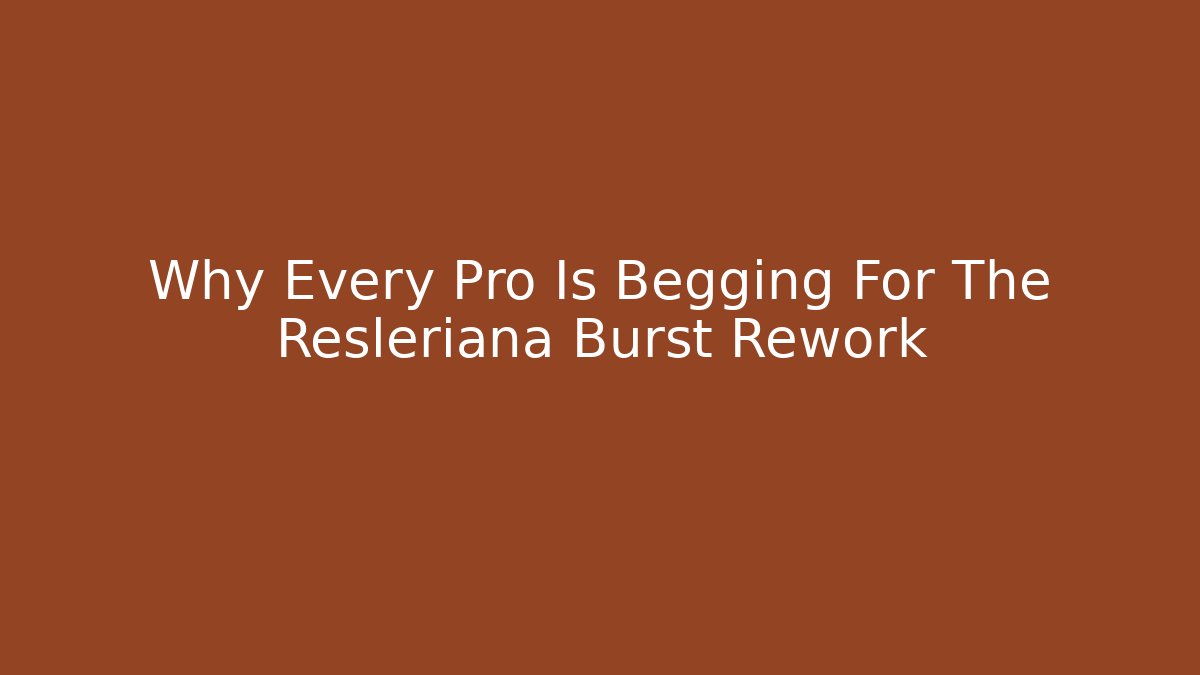 Why Every Pro Is Begging For The Resleriana Burst Rework