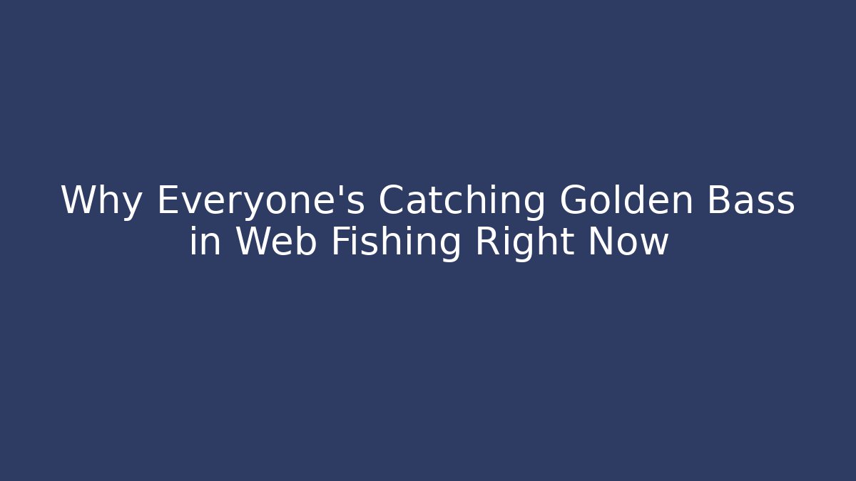 Why Everyone's Catching Golden Bass in Web Fishing Right Now