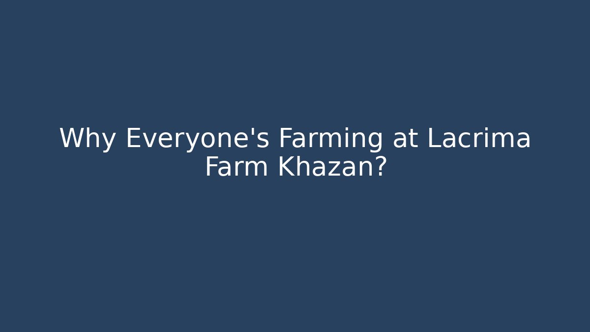 Why Everyone's Farming at Lacrima Farm Khazan?