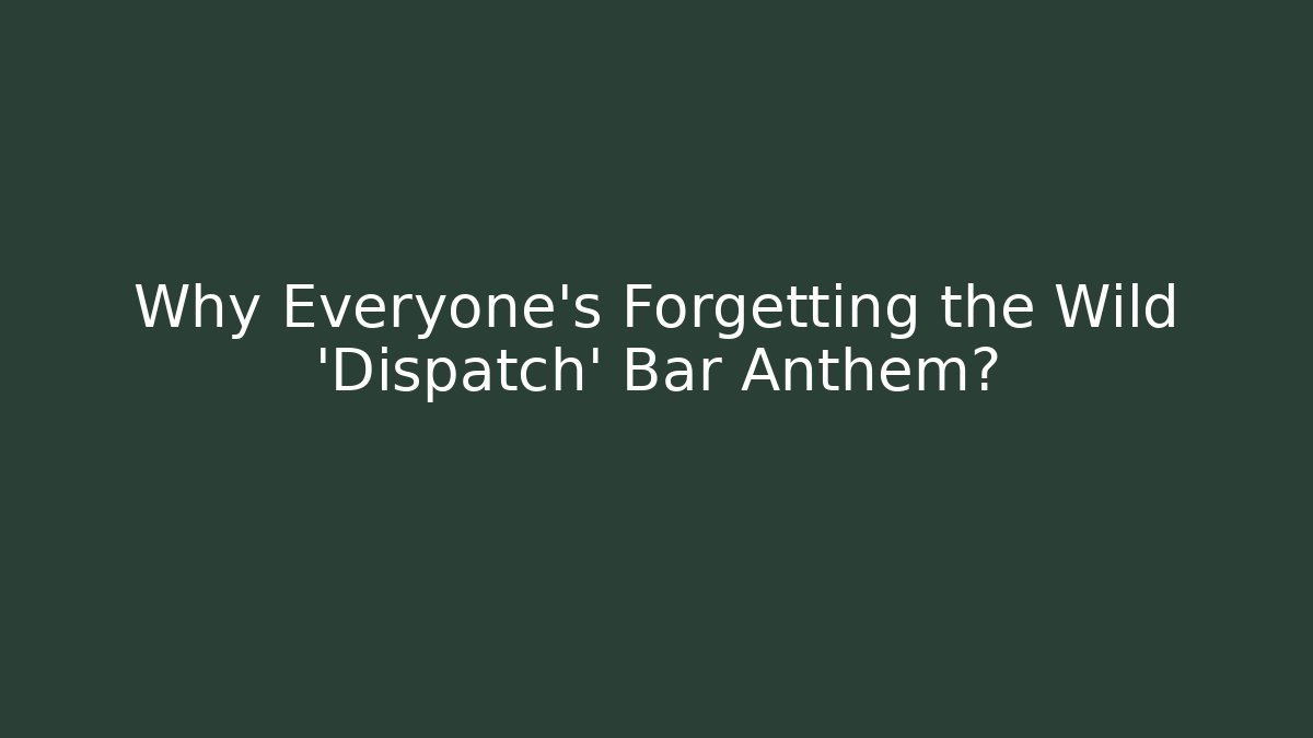 Why Everyone's Forgetting the Wild 'Dispatch' Bar Anthem?