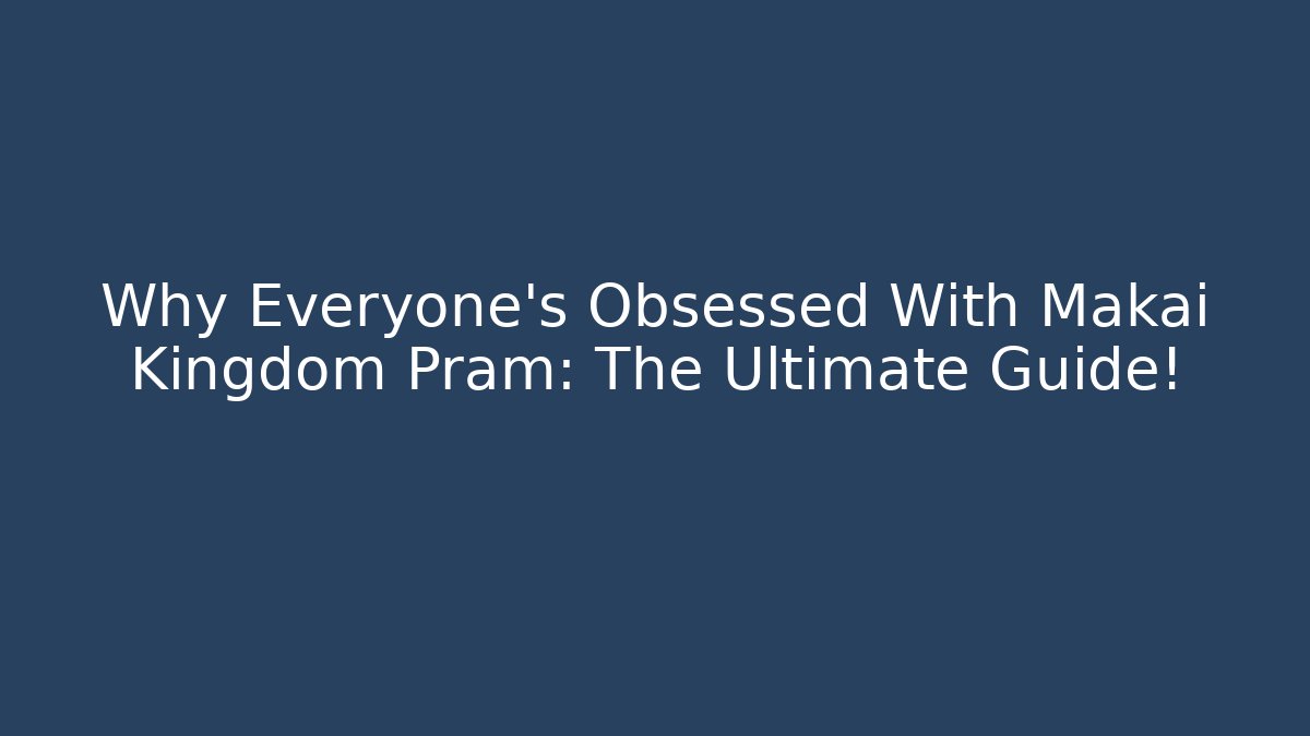 Why Everyone's Obsessed With Makai Kingdom Pram: The Ultimate Guide!