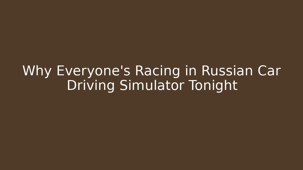 Why Everyone's Racing in Russian Car Driving Simulator Tonight