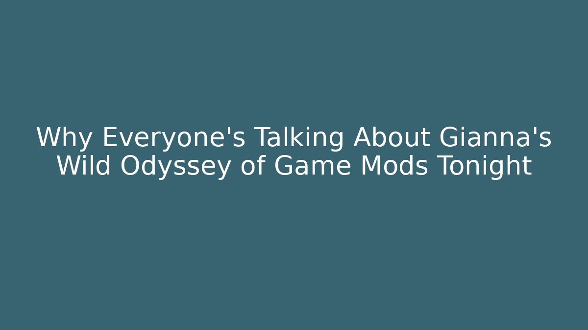 Why Everyone's Talking About Gianna's Wild Odyssey of Game Mods Tonight