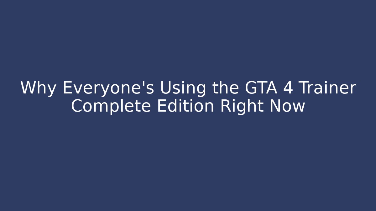 Why Everyone's Using the GTA 4 Trainer Complete Edition Right Now