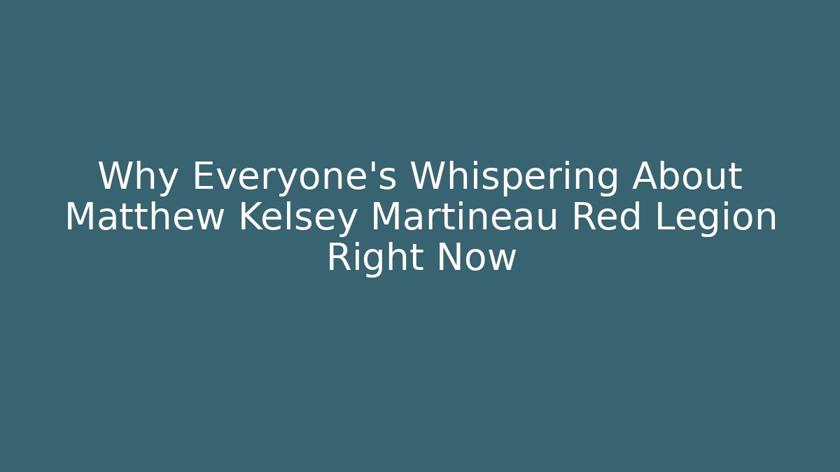 Why Everyone's Whispering About Matthew Kelsey Martineau Red Legion Right Now