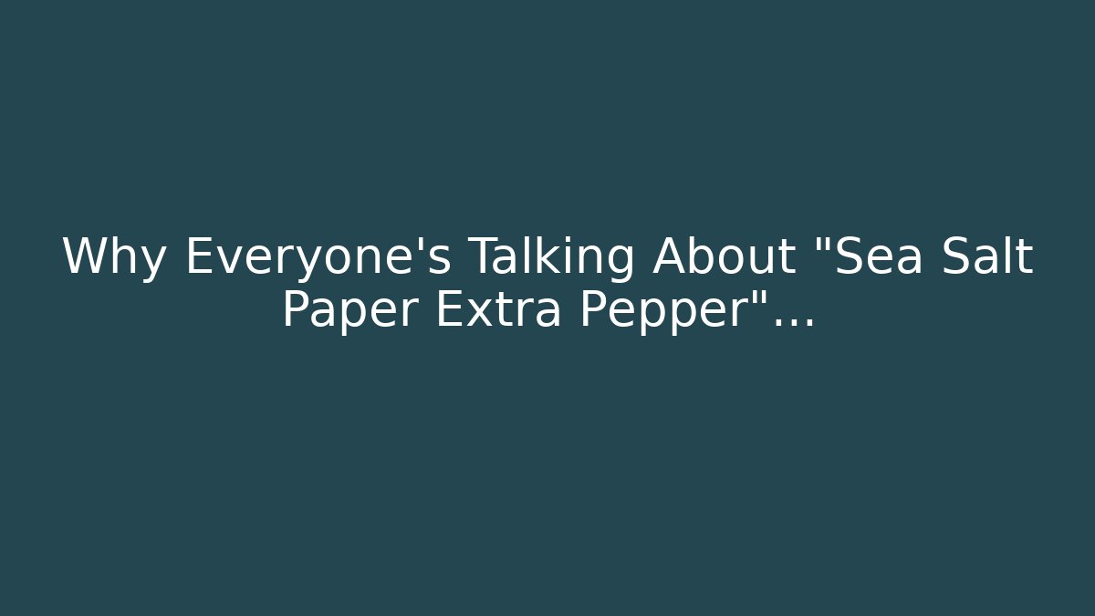 Why Everyone’s Talking About “Sea Salt Paper Extra Pepper”…