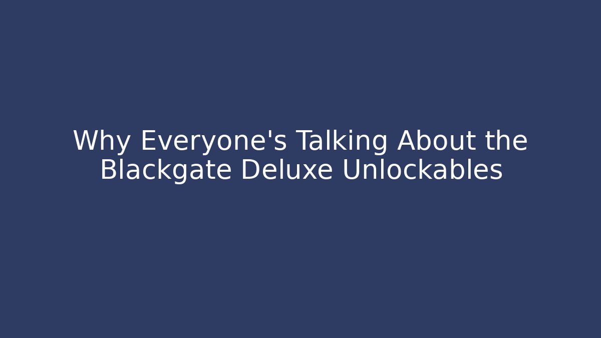 Why Everyone’s Talking About the Blackgate Deluxe Unlockables