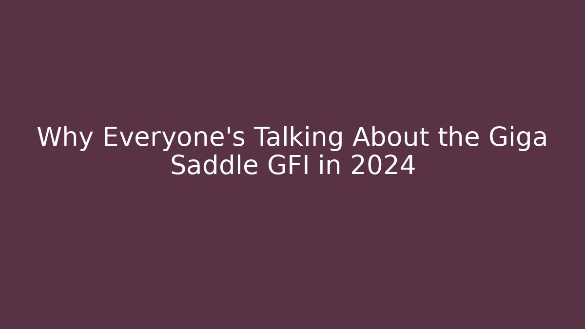 Why Everyone’s Talking About the Giga Saddle GFI in 2024