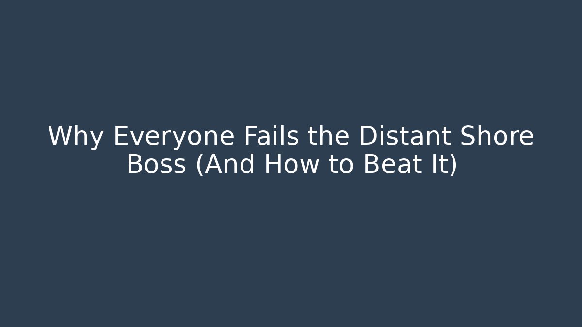 Why Everyone Fails the Distant Shore Boss (And How to Beat It)