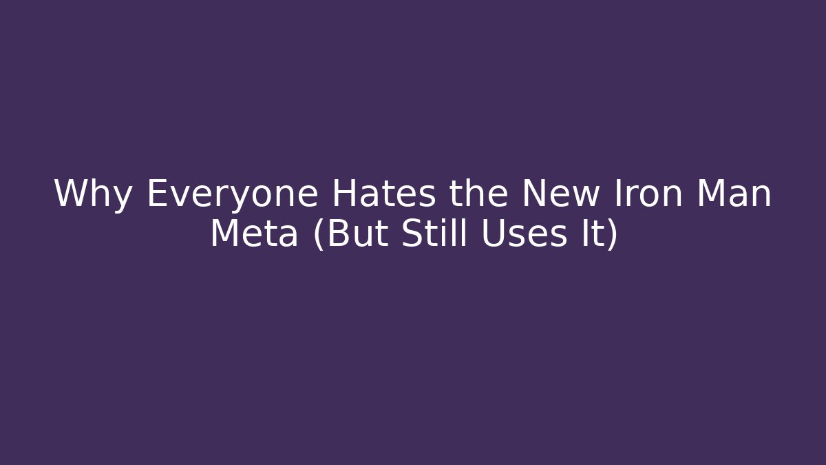 Why Everyone Hates the New Iron Man Meta (But Still Uses It)