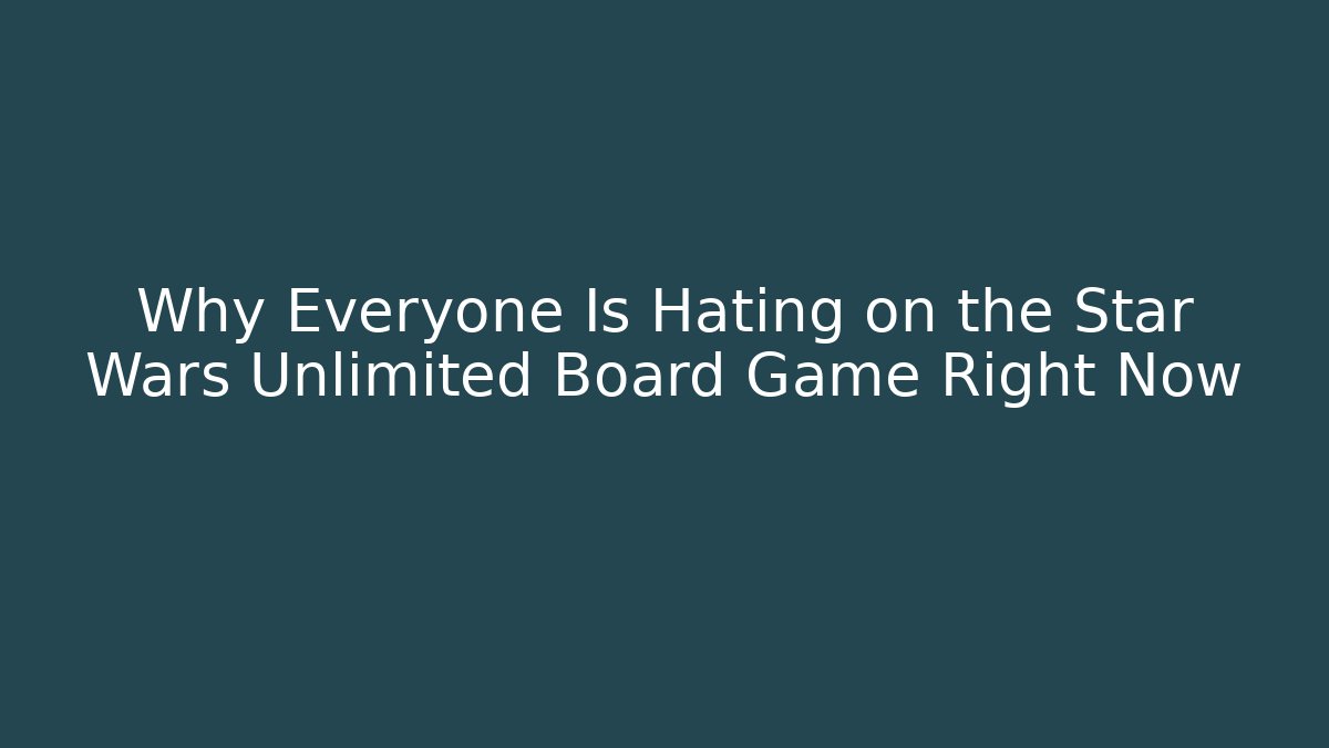 Why Everyone Is Hating on the Star Wars Unlimited Board Game Right Now - The Family Holidays