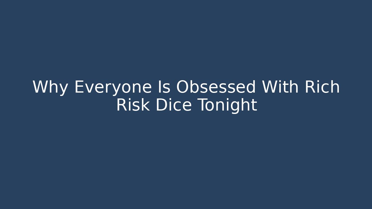 Why Everyone Is Obsessed With Rich Risk Dice Tonight