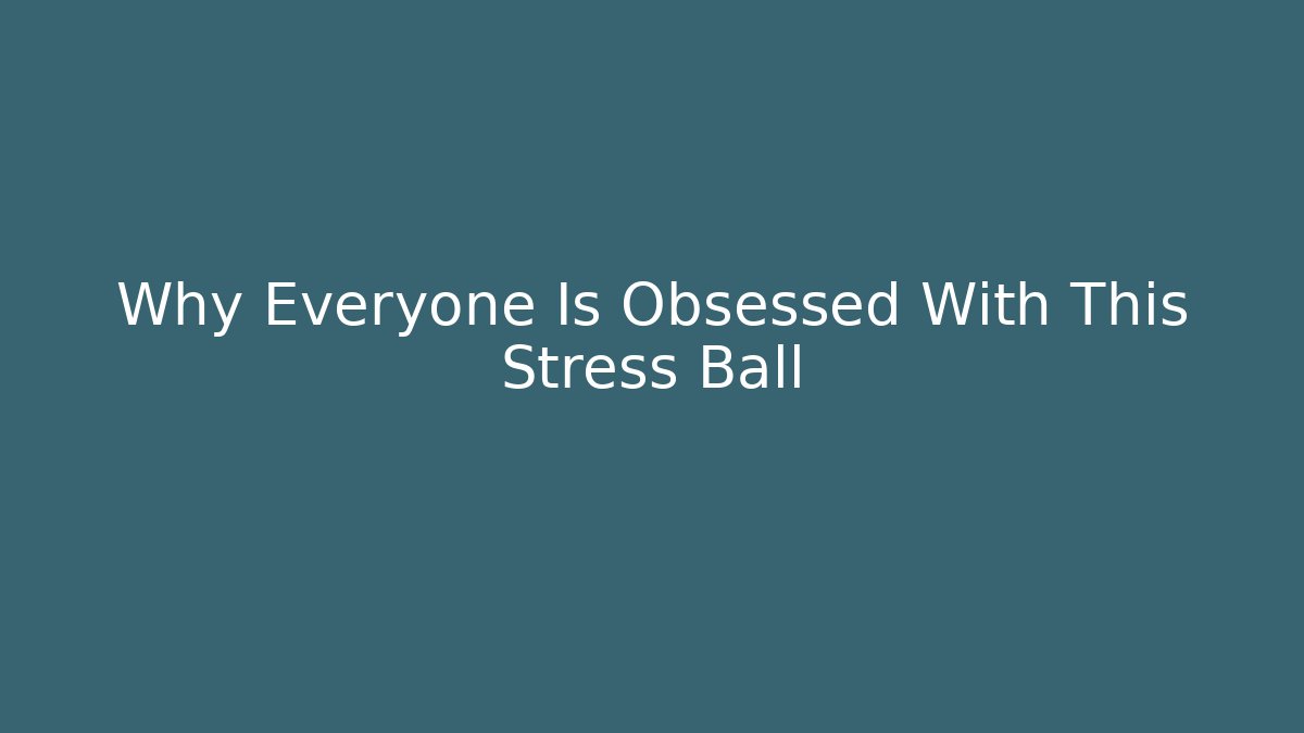 Why Everyone Is Obsessed With This Stress Ball