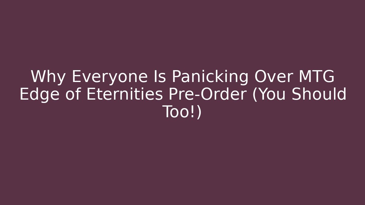 Why Everyone Is Panicking Over MTG Edge of Eternities Pre-Order (You Should Too!)