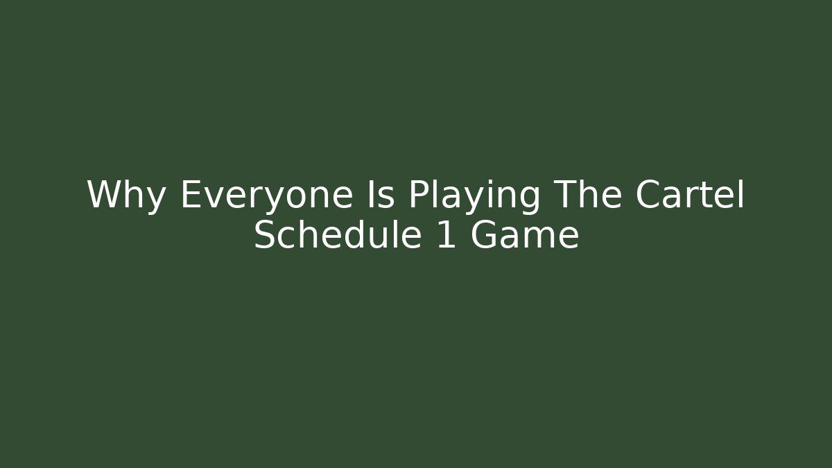 Why Everyone Is Playing The Cartel Schedule 1 Game - The Family Holidays