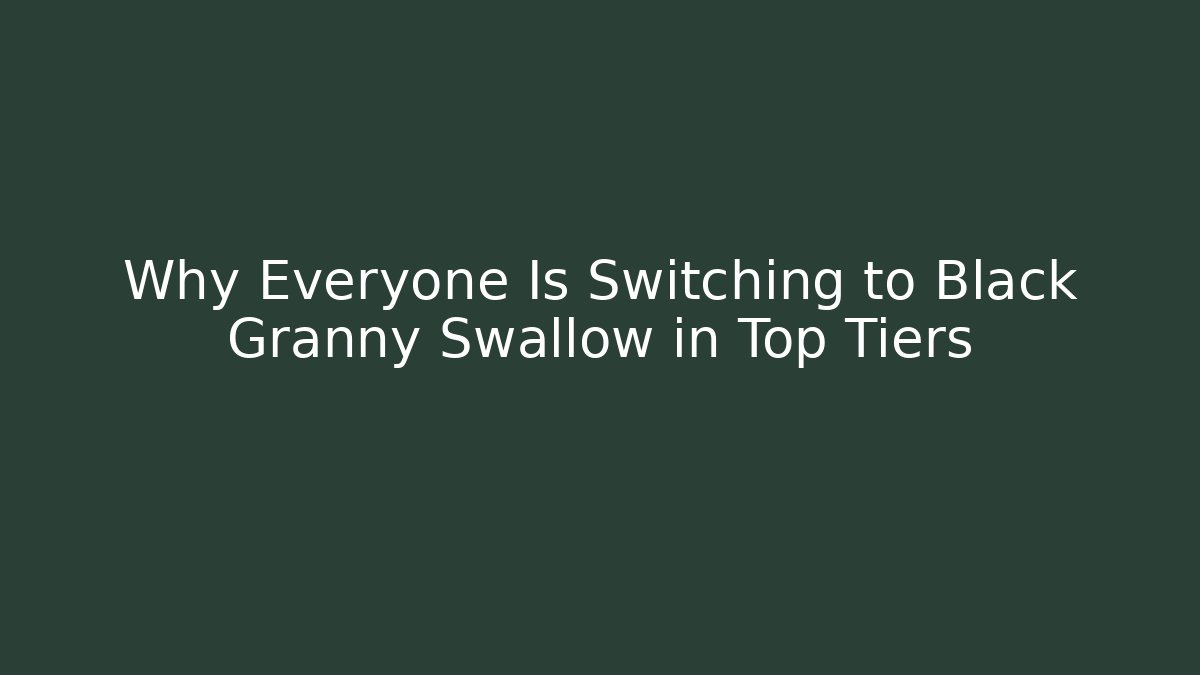 Why Everyone Is Switching to Black Granny Swallow in Top Tiers