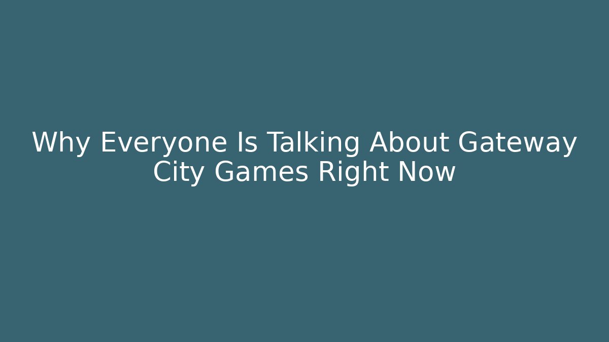 Why Everyone Is Talking About Gateway City Games Right Now - The Family Holidays