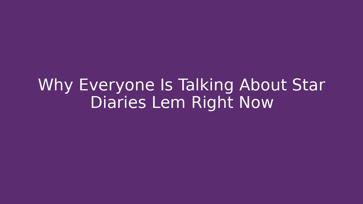 Why Everyone Is Talking About Star Diaries Lem Right Now