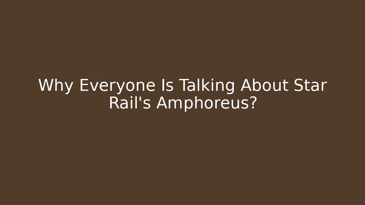 Why Everyone Is Talking About Star Rail's Amphoreus?