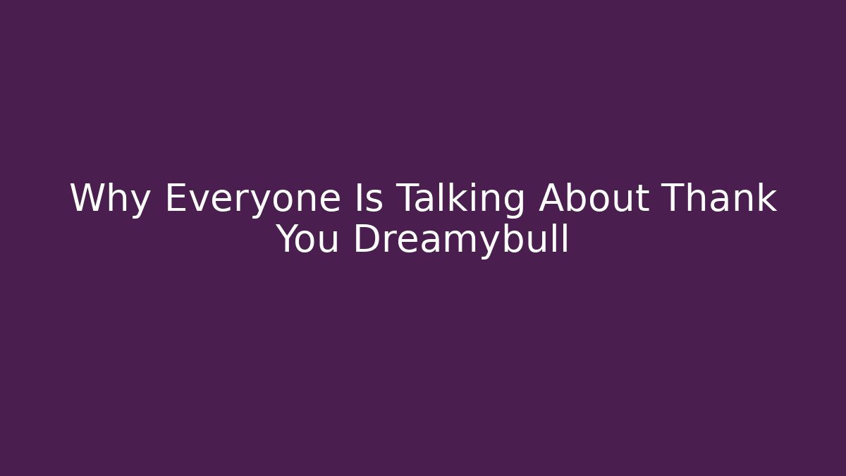 Why Everyone Is Talking About Thank You Dreamybull