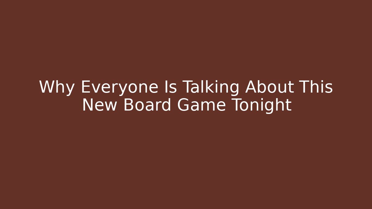 Why Everyone Is Talking About This New Board Game Tonight