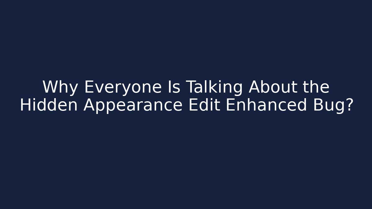 Why Everyone Is Talking About the Hidden Appearance Edit Enhanced Bug?