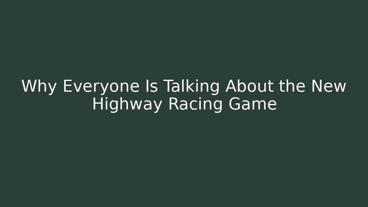 Why Everyone Is Talking About the New Highway Racing Game