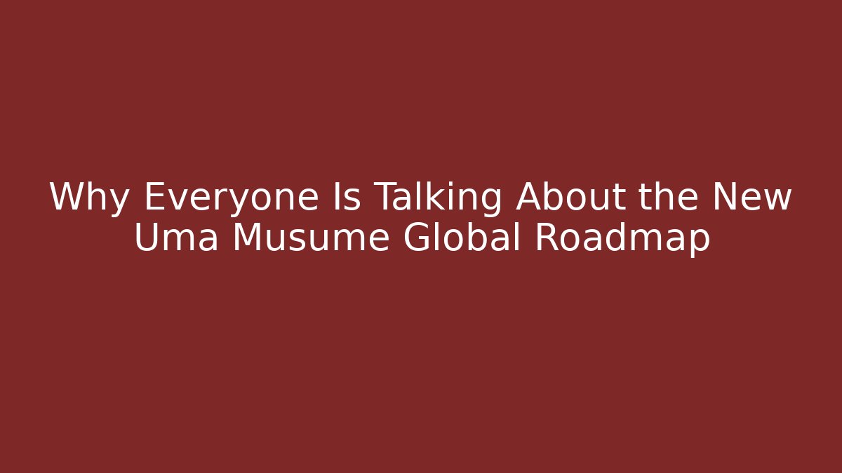 Why Everyone Is Talking About the New Uma Musume Global Roadmap