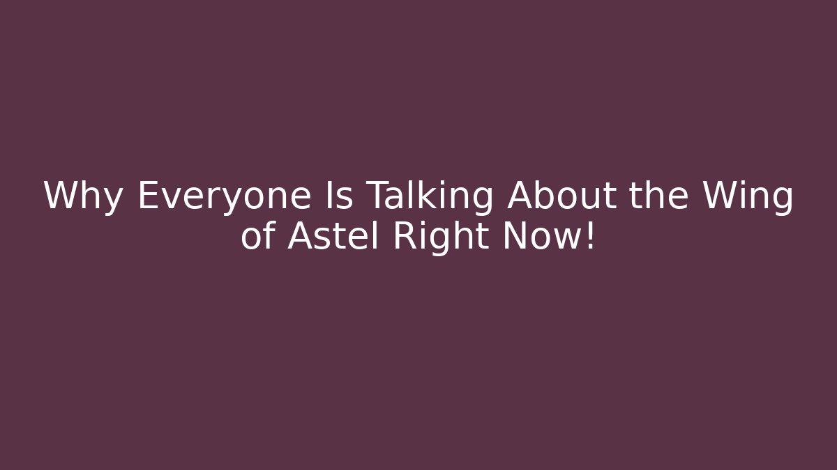 Why Everyone Is Talking About the Wing of Astel Right Now!