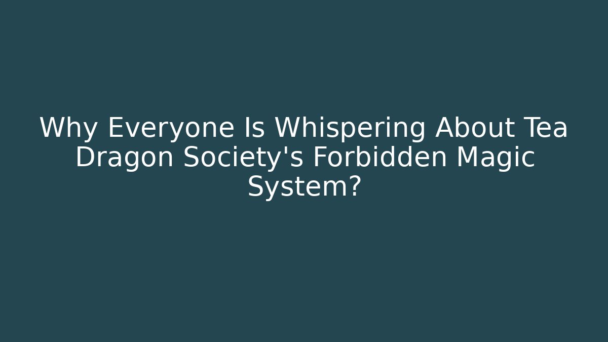 Why Everyone Is Whispering About Tea Dragon Society's Forbidden Magic System?
