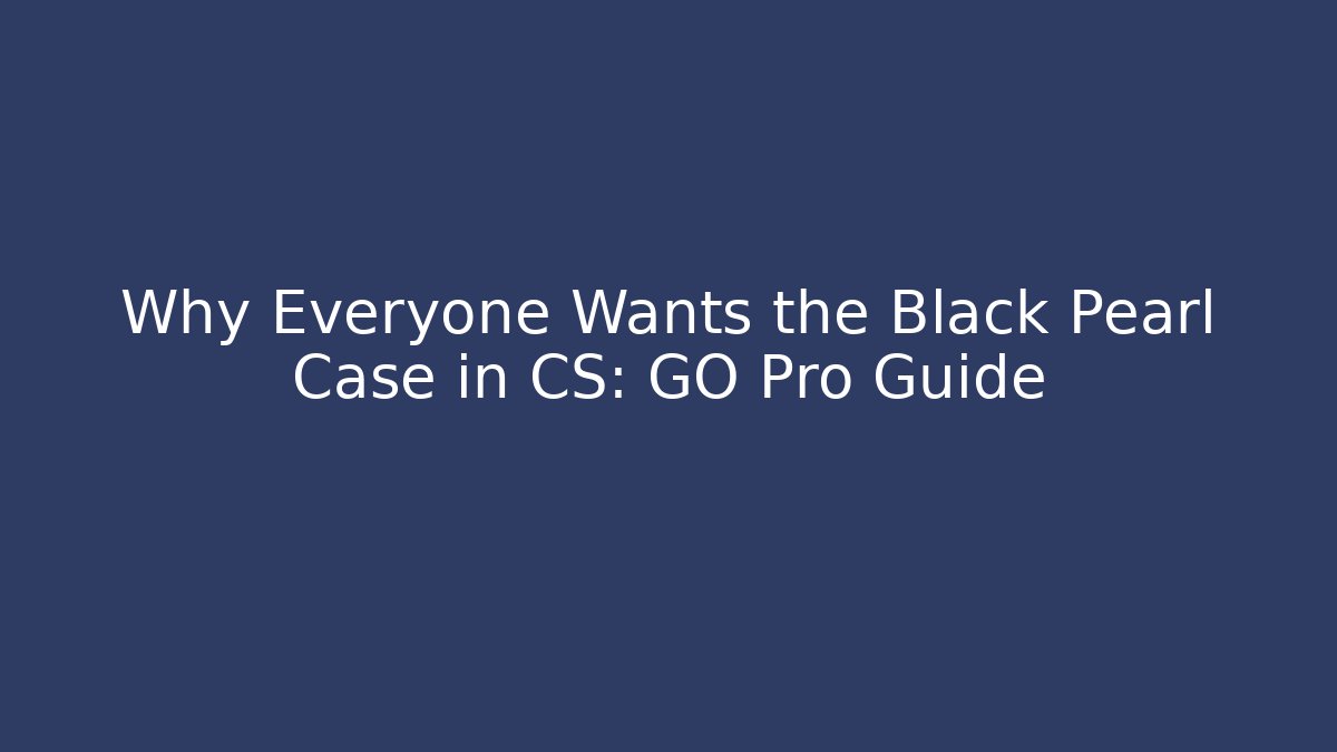 Why Everyone Wants the Black Pearl Case in CS: GO Pro Guide