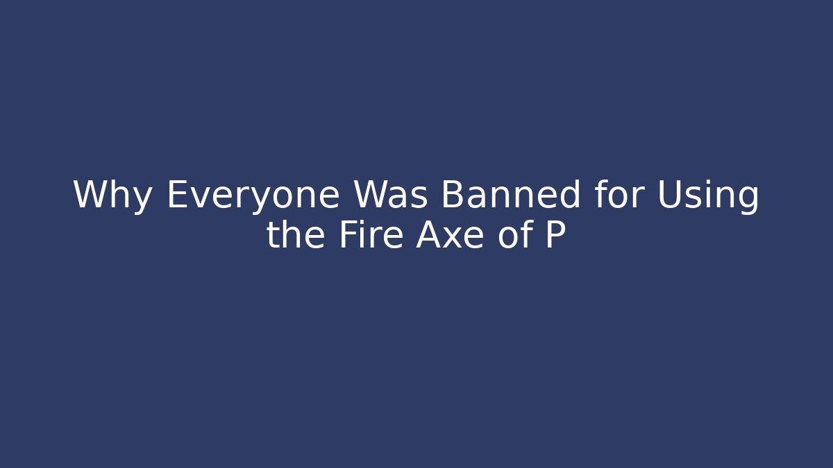 Why Everyone Was Banned for Using the Fire Axe of P - The Family Holidays