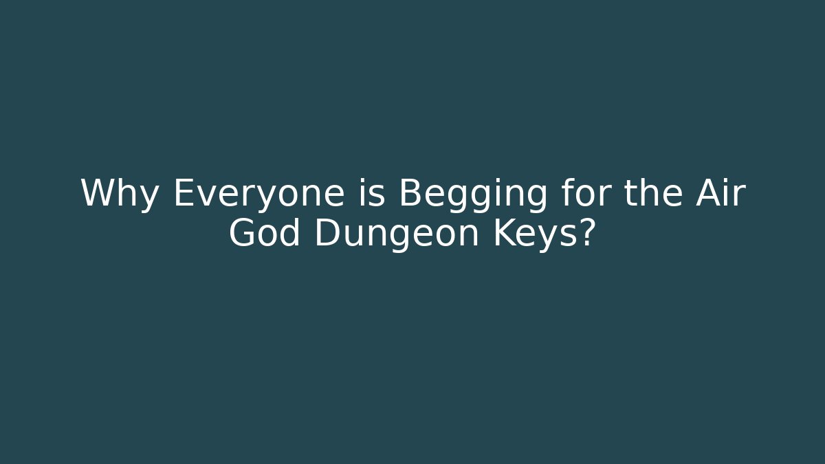 Why Everyone is Begging for the Air God Dungeon Keys?