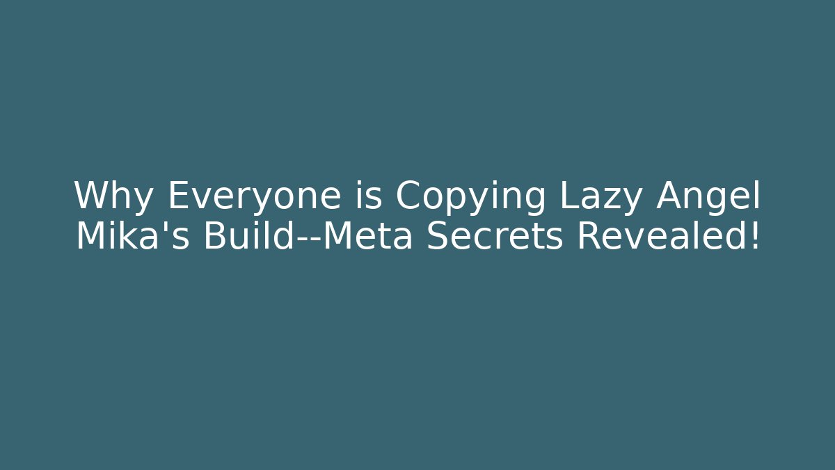Why Everyone is Copying Lazy Angel Mika's Build—Meta Secrets Revealed!