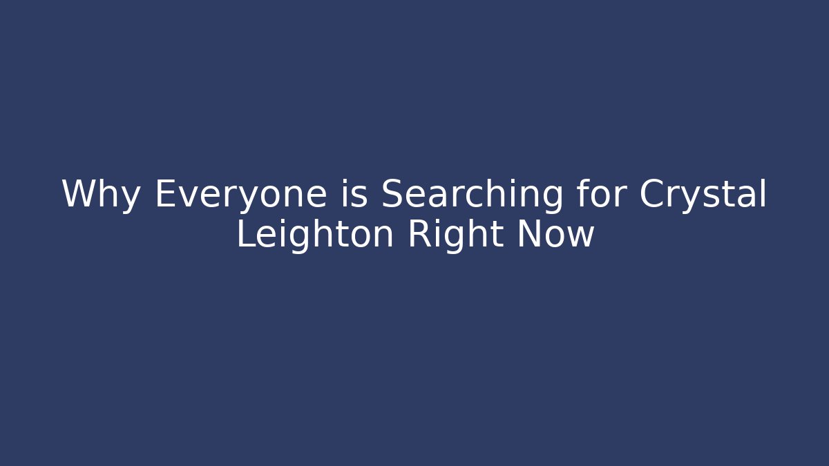 Why Everyone is Searching for Crystal Leighton Right Now