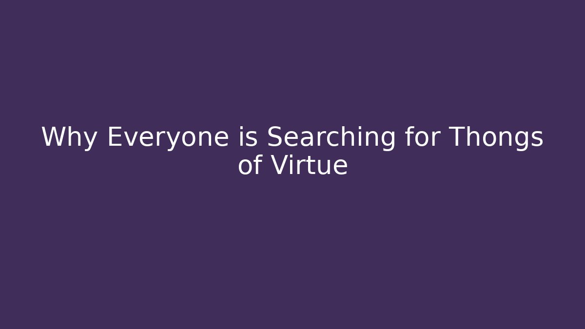 Why Everyone is Searching for Thongs of Virtue
