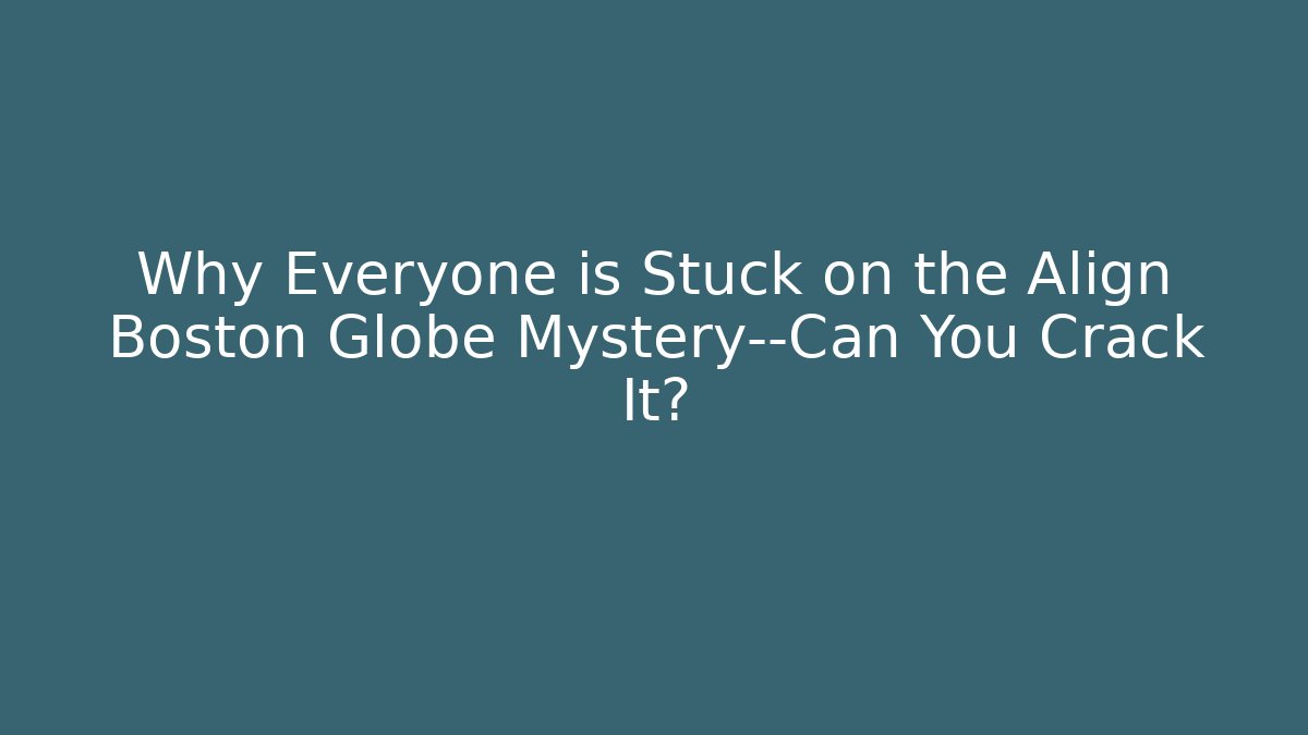 Why Everyone is Stuck on the Align Boston Globe Mystery—Can You Crack It?