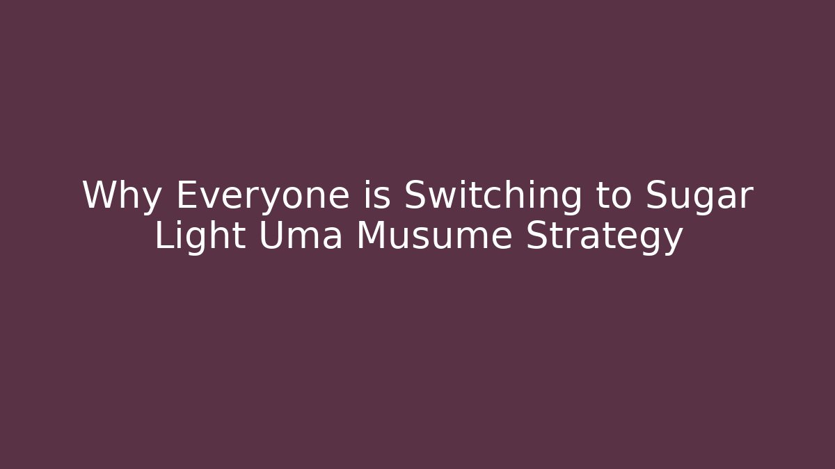 Why Everyone is Switching to Sugar Light Uma Musume Strategy