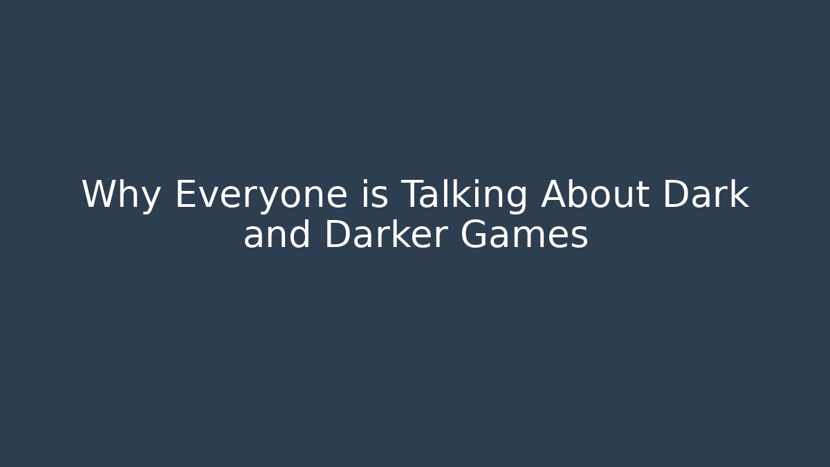 Why Everyone is Talking About Dark and Darker Games