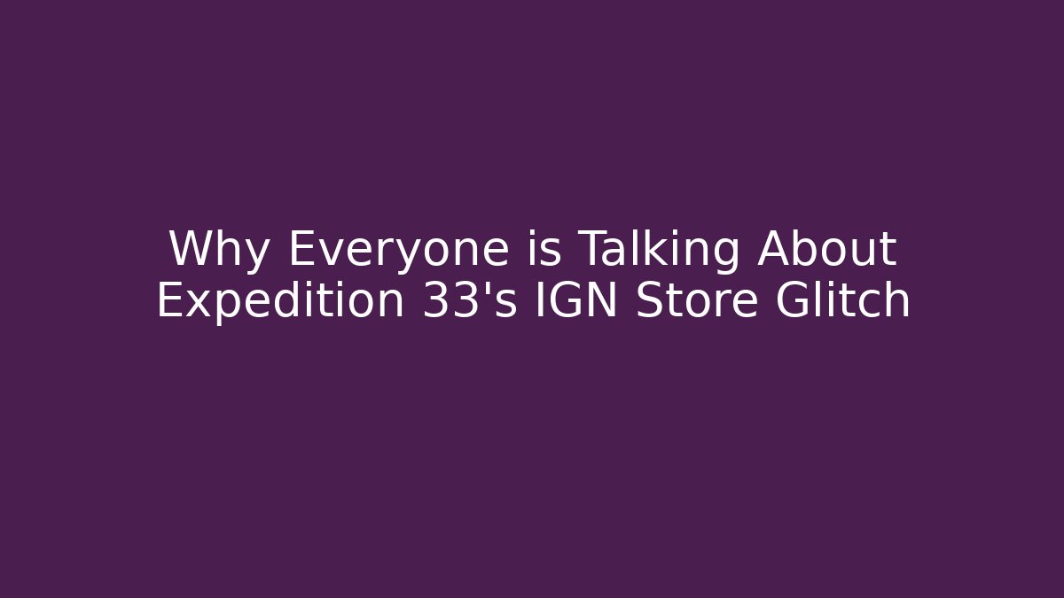 Why Everyone is Talking About Expedition 33's IGN Store Glitch