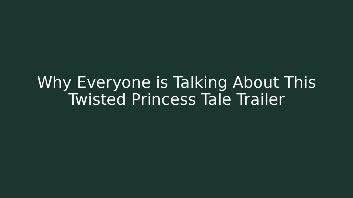 Why Everyone is Talking About This Twisted Princess Tale Trailer
