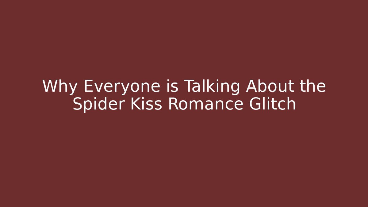 Why Everyone is Talking About the Spider Kiss Romance Glitch
