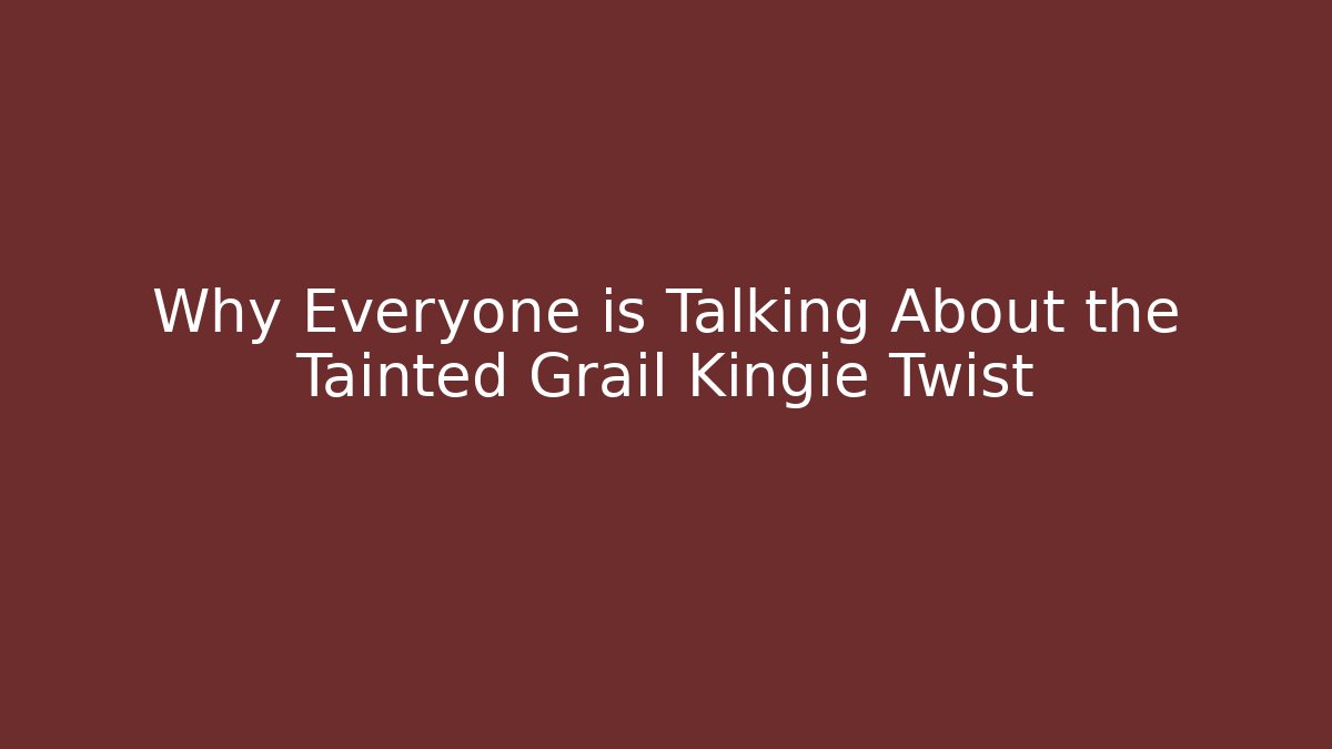 Why Everyone is Talking About the Tainted Grail Kingie Twist