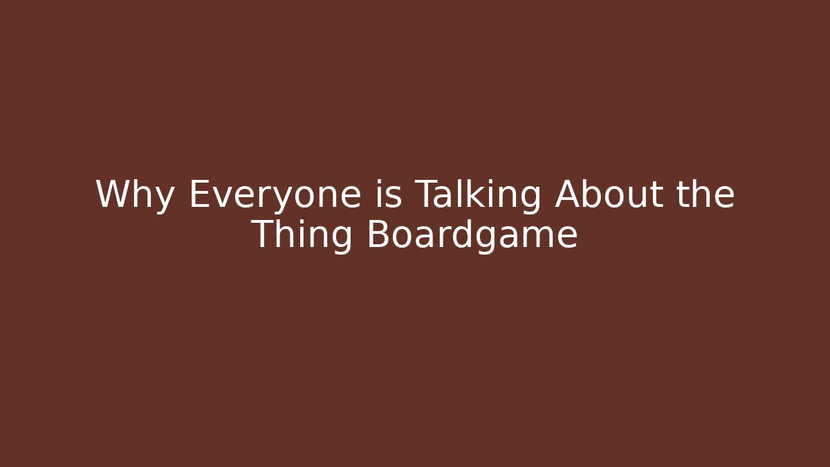 Why Everyone is Talking About the Thing Boardgame - The Family Holidays