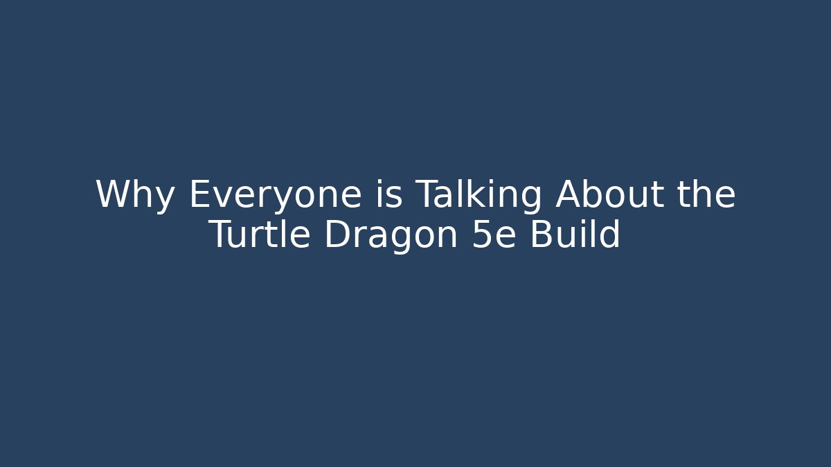 Why Everyone is Talking About the Turtle Dragon 5e Build