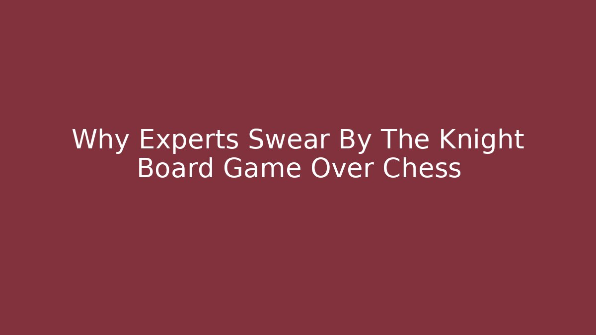 Why Experts Swear By The Knight Board Game Over Chess