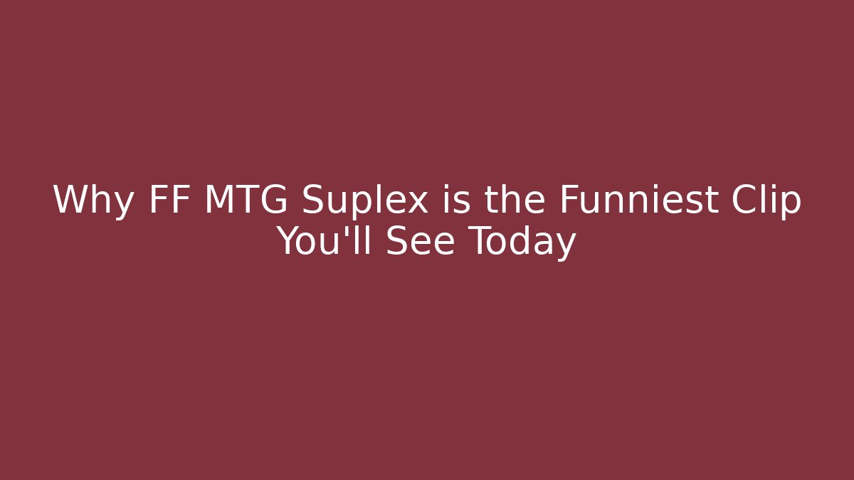 Why FF MTG Suplex is the Funniest Clip You’ll See Today