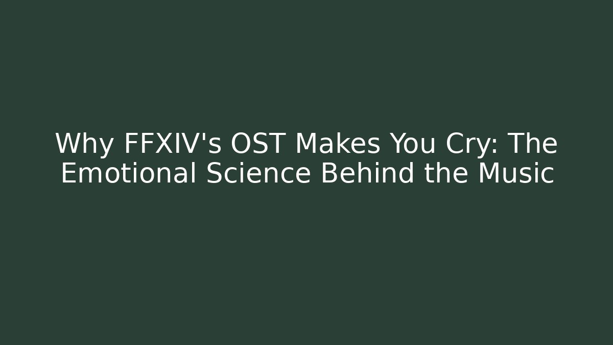 Why FFXIV’s OST Makes You Cry: The Emotional Science Behind the Music
