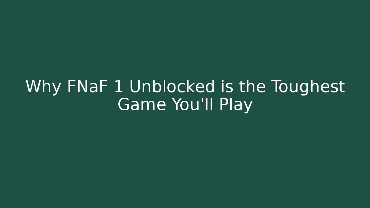 Why FNaF 1 Unblocked is the Toughest Game You'll Play