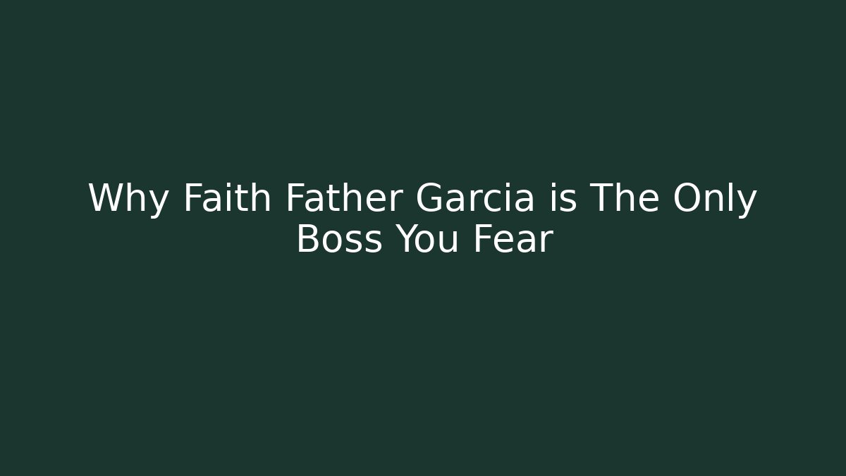 Why Faith Father Garcia is The Only Boss You Fear